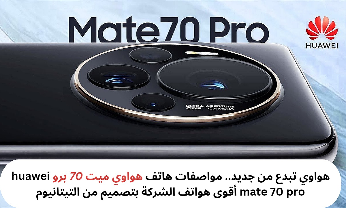 هواوي تبدع من جديد.. مواصفات هاتف هواوي ميت 70 برو huawei mate 70 pro أقوى هواتف الشركة بتصميم من التيتانيوم