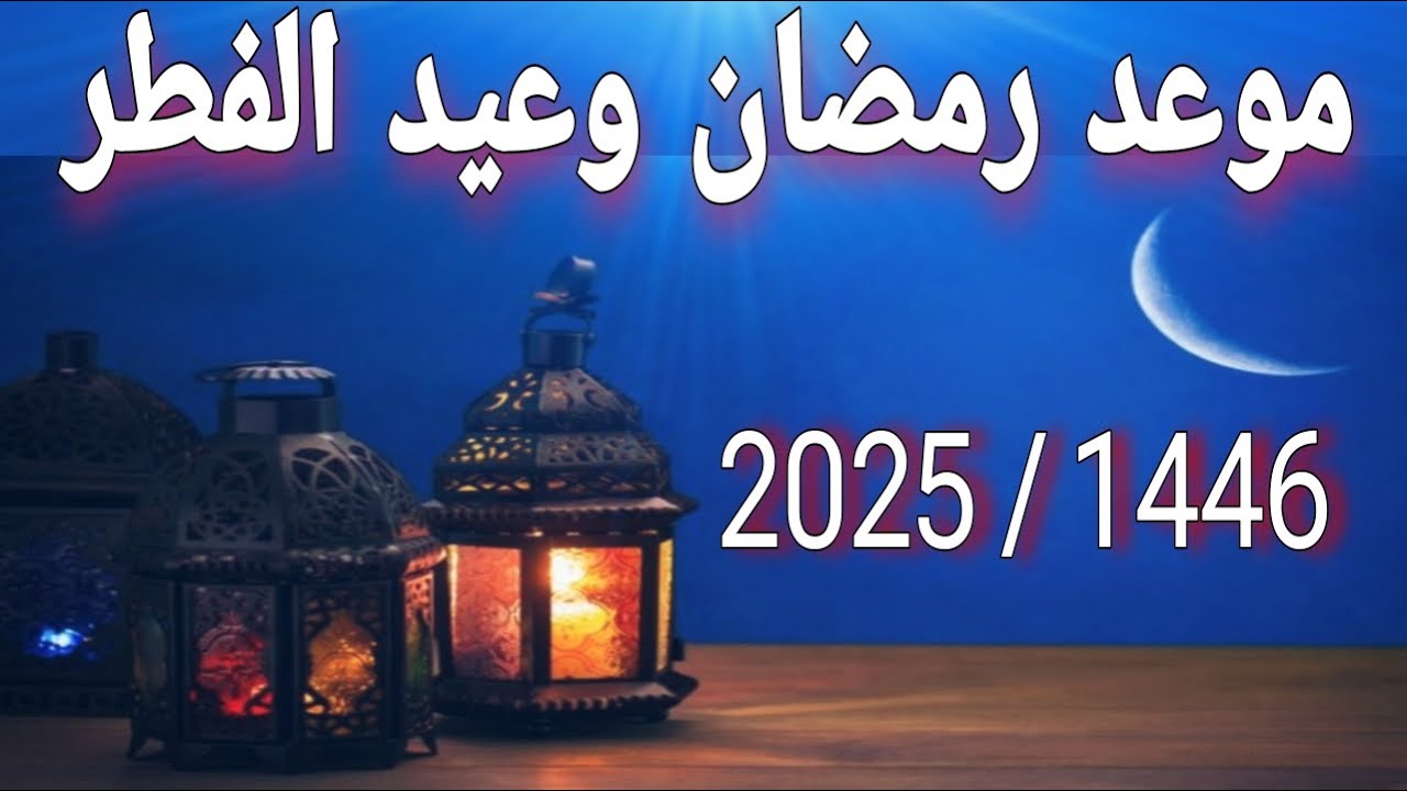 الموعد المتوقع لشهر رمضان الكريم لعام 2025 وعيد الفطر المبارك وفق الحسابات الفلكية المعلنة رسميًا